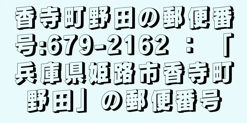 香寺町野田の郵便番号:679-2162 ： 「兵庫県姫路市香寺町野田」の郵便番号