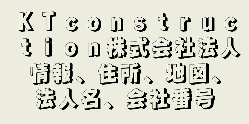 ＫＴｃｏｎｓｔｒｕｃｔｉｏｎ株式会社法人情報、住所、地図、法人名、会社番号