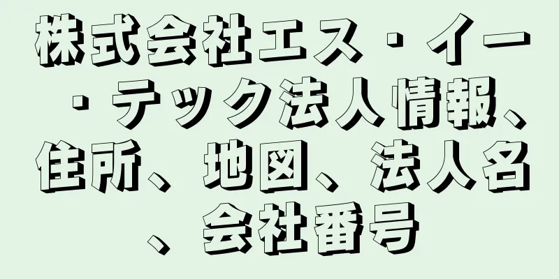 株式会社エス・イー・テック法人情報、住所、地図、法人名、会社番号