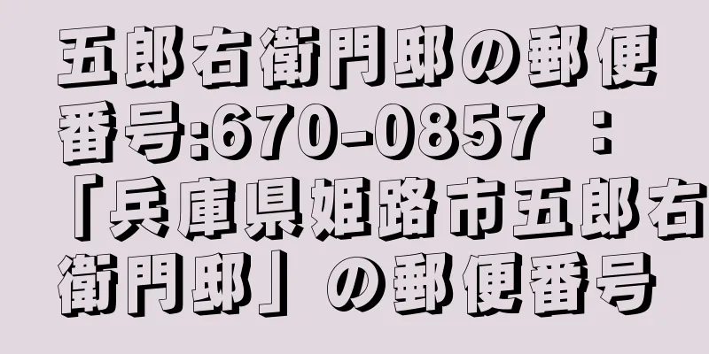 五郎右衛門邸の郵便番号:670-0857 ： 「兵庫県姫路市五郎右衛門邸」の郵便番号