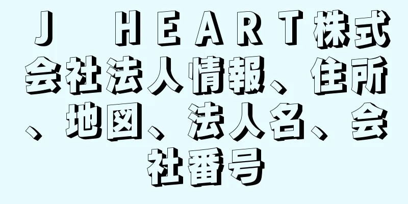 Ｊ　ＨＥＡＲＴ株式会社法人情報、住所、地図、法人名、会社番号