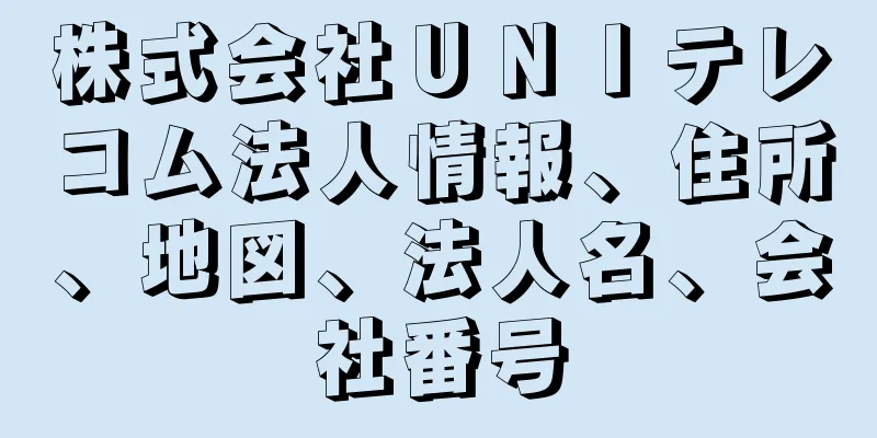 株式会社ＵＮＩテレコム法人情報、住所、地図、法人名、会社番号