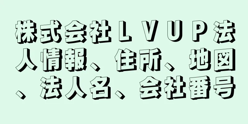 株式会社ＬＶＵＰ法人情報、住所、地図、法人名、会社番号