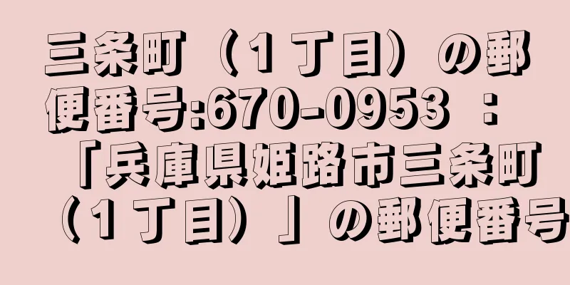 三条町（１丁目）の郵便番号:670-0953 ： 「兵庫県姫路市三条町（１丁目）」の郵便番号