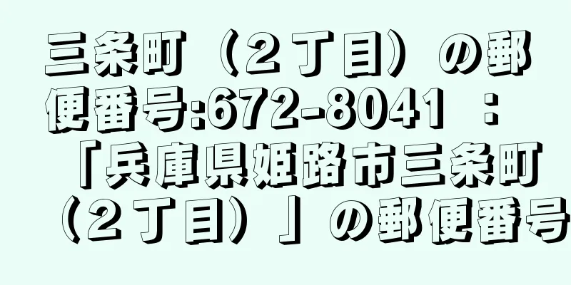 三条町（２丁目）の郵便番号:672-8041 ： 「兵庫県姫路市三条町（２丁目）」の郵便番号