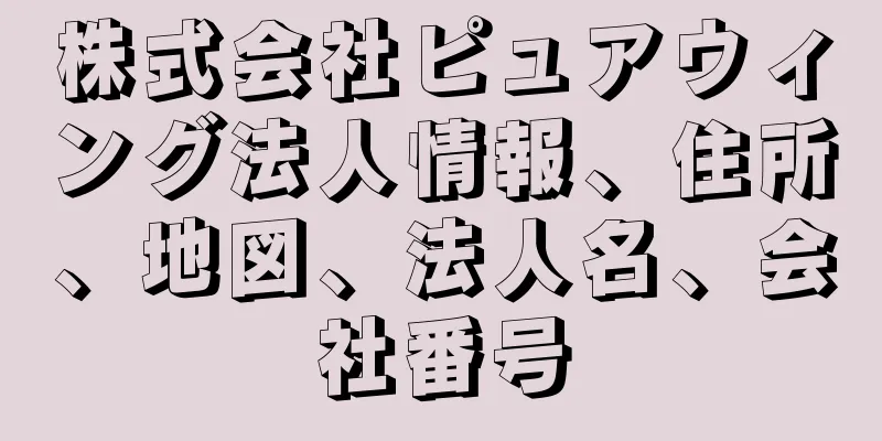 株式会社ピュアウィング法人情報、住所、地図、法人名、会社番号