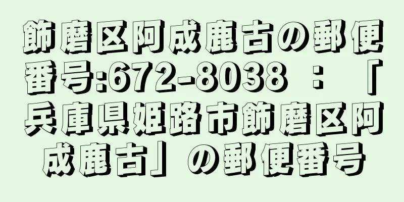 飾磨区阿成鹿古の郵便番号:672-8038 ： 「兵庫県姫路市飾磨区阿成鹿古」の郵便番号