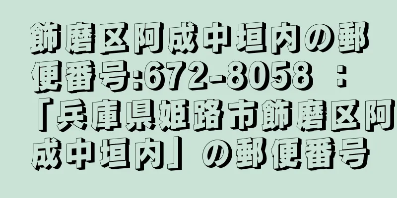 飾磨区阿成中垣内の郵便番号:672-8058 ： 「兵庫県姫路市飾磨区阿成中垣内」の郵便番号