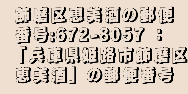 飾磨区恵美酒の郵便番号:672-8057 ： 「兵庫県姫路市飾磨区恵美酒」の郵便番号