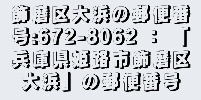 飾磨区大浜の郵便番号:672-8062 ： 「兵庫県姫路市飾磨区大浜」の郵便番号