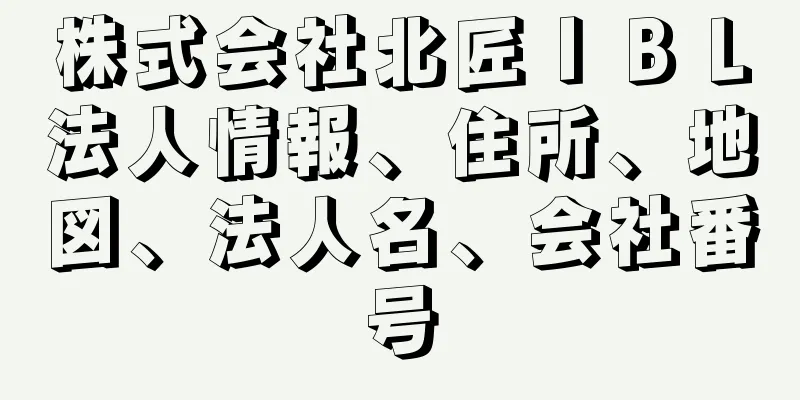 株式会社北匠ＩＢＬ法人情報、住所、地図、法人名、会社番号