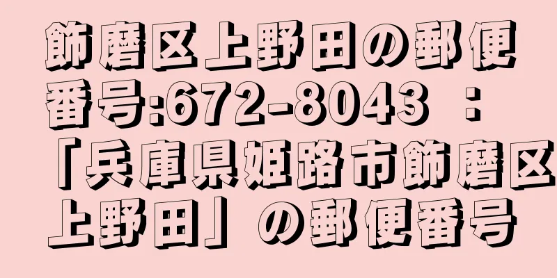 飾磨区上野田の郵便番号:672-8043 ： 「兵庫県姫路市飾磨区上野田」の郵便番号