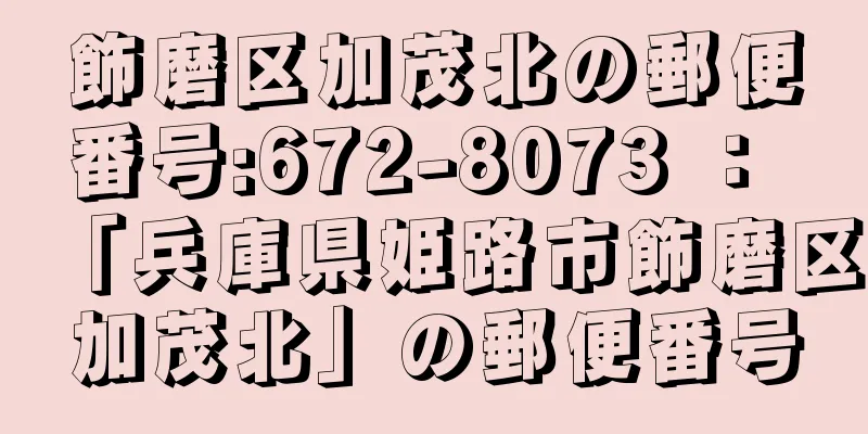 飾磨区加茂北の郵便番号:672-8073 ： 「兵庫県姫路市飾磨区加茂北」の郵便番号