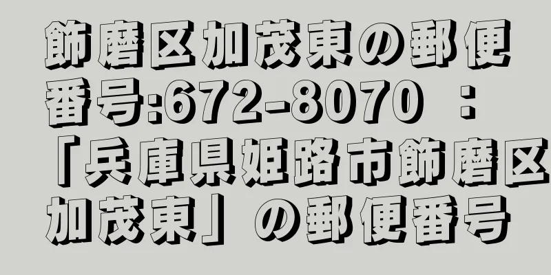 飾磨区加茂東の郵便番号:672-8070 ： 「兵庫県姫路市飾磨区加茂東」の郵便番号