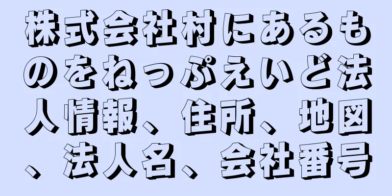 株式会社村にあるものをねっぷえいど法人情報、住所、地図、法人名、会社番号