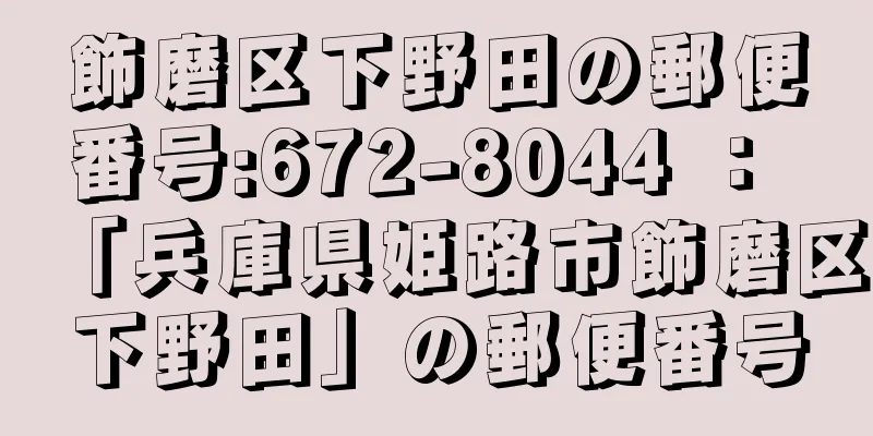 飾磨区下野田の郵便番号:672-8044 ： 「兵庫県姫路市飾磨区下野田」の郵便番号