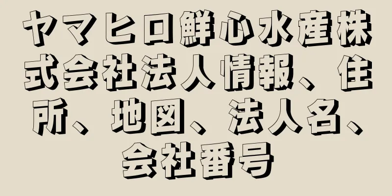 ヤマヒロ鮮心水産株式会社法人情報、住所、地図、法人名、会社番号