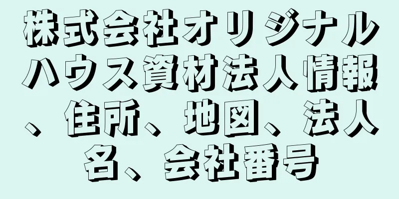 株式会社オリジナルハウス資材法人情報、住所、地図、法人名、会社番号