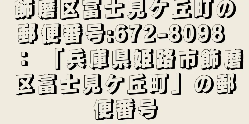 飾磨区富士見ケ丘町の郵便番号:672-8098 ： 「兵庫県姫路市飾磨区富士見ケ丘町」の郵便番号