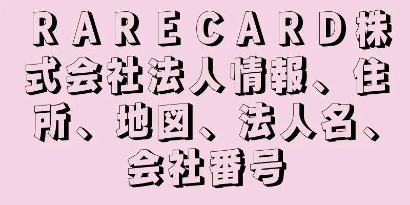 ＲＡＲＥＣＡＲＤ株式会社法人情報、住所、地図、法人名、会社番号