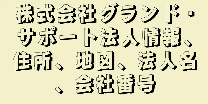 株式会社グランド・サポート法人情報、住所、地図、法人名、会社番号
