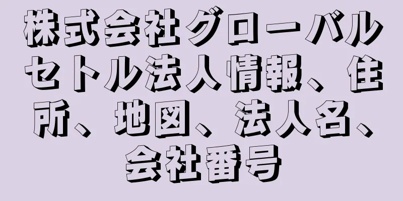 株式会社グローバルセトル法人情報、住所、地図、法人名、会社番号