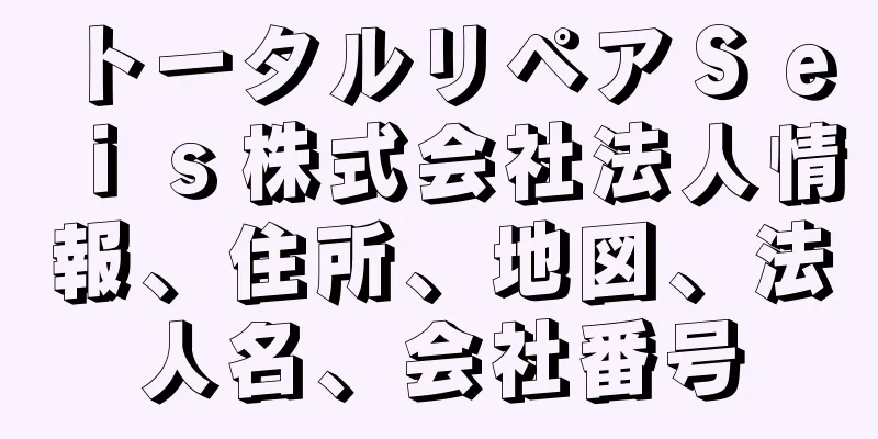 トータルリペアＳｅｉｓ株式会社法人情報、住所、地図、法人名、会社番号