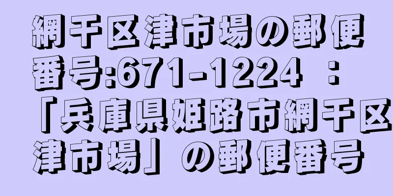 網干区津市場の郵便番号:671-1224 ： 「兵庫県姫路市網干区津市場」の郵便番号