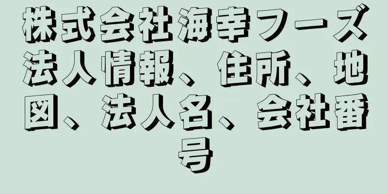 株式会社海幸フーズ法人情報、住所、地図、法人名、会社番号