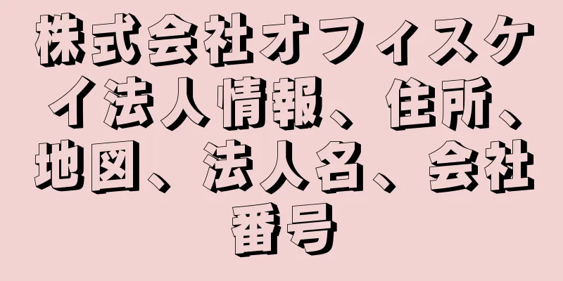 株式会社オフィスケイ法人情報、住所、地図、法人名、会社番号