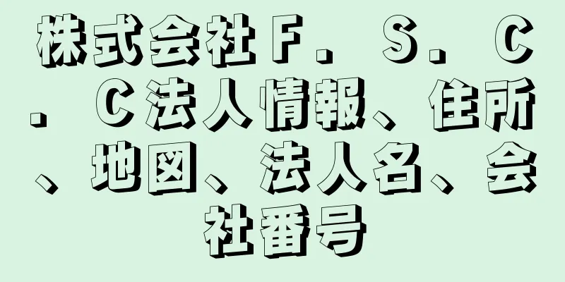 株式会社Ｆ．Ｓ．Ｃ．Ｃ法人情報、住所、地図、法人名、会社番号