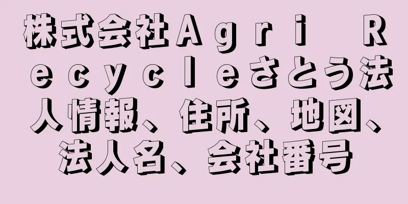 株式会社Ａｇｒｉ　Ｒｅｃｙｃｌｅさとう法人情報、住所、地図、法人名、会社番号