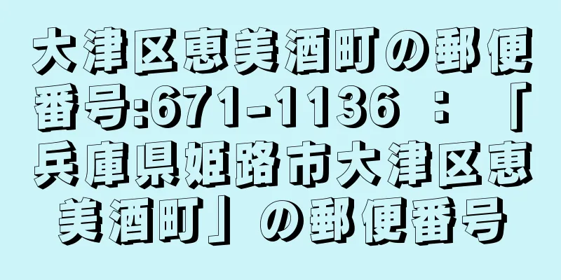 大津区恵美酒町の郵便番号:671-1136 ： 「兵庫県姫路市大津区恵美酒町」の郵便番号