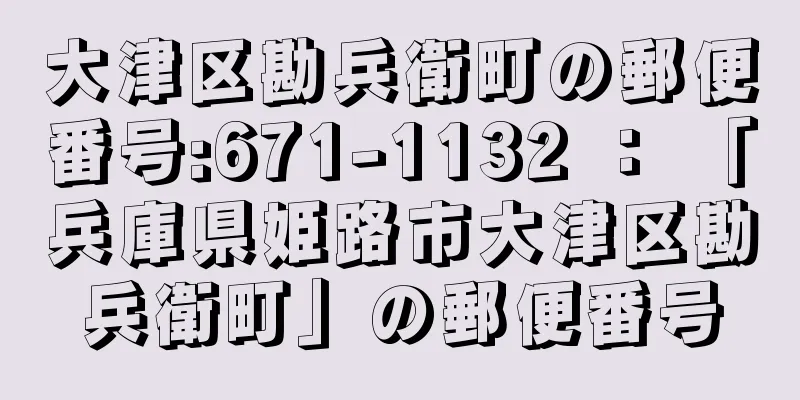 大津区勘兵衛町の郵便番号:671-1132 ： 「兵庫県姫路市大津区勘兵衛町」の郵便番号