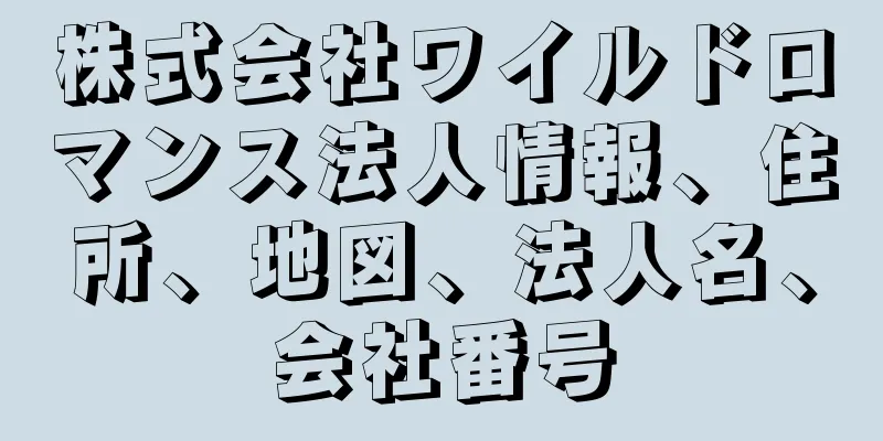 株式会社ワイルドロマンス法人情報、住所、地図、法人名、会社番号