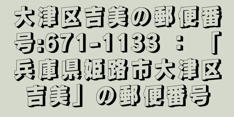 大津区吉美の郵便番号:671-1133 ： 「兵庫県姫路市大津区吉美」の郵便番号