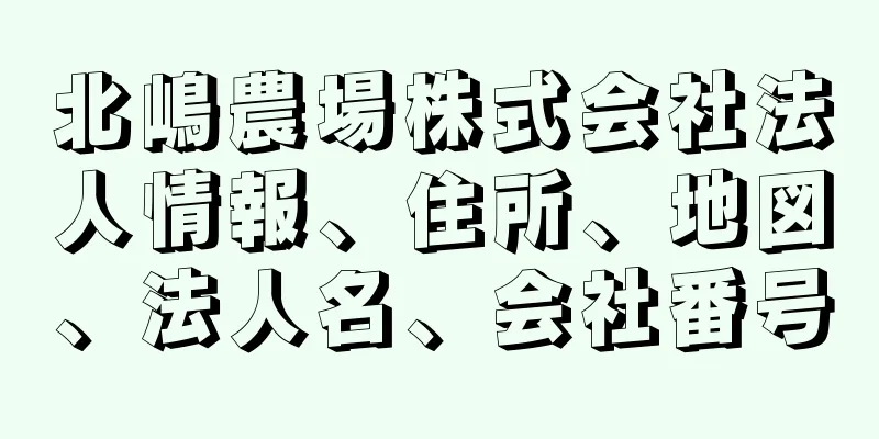 北嶋農場株式会社法人情報、住所、地図、法人名、会社番号