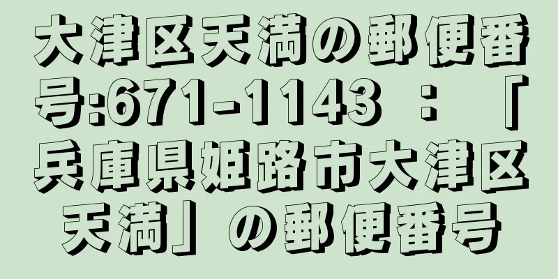 大津区天満の郵便番号:671-1143 ： 「兵庫県姫路市大津区天満」の郵便番号