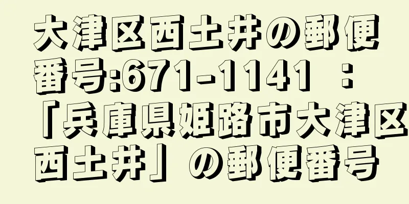 大津区西土井の郵便番号:671-1141 ： 「兵庫県姫路市大津区西土井」の郵便番号