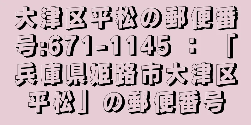 大津区平松の郵便番号:671-1145 ： 「兵庫県姫路市大津区平松」の郵便番号