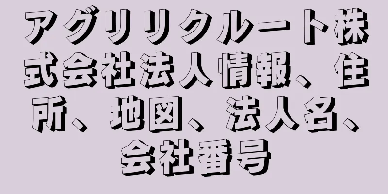 アグリリクルート株式会社法人情報、住所、地図、法人名、会社番号