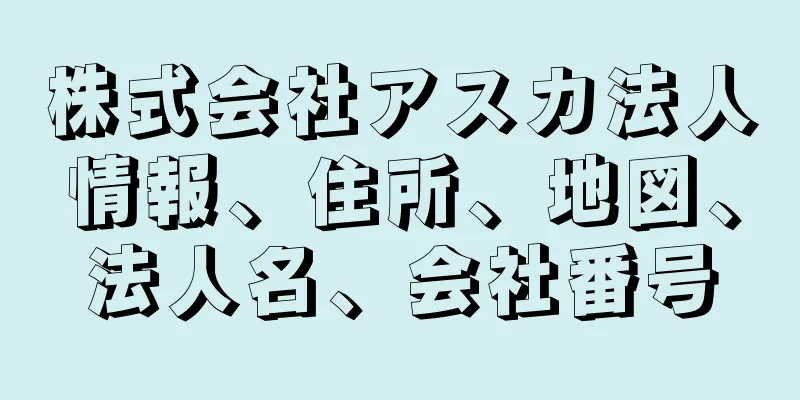 株式会社アスカ法人情報、住所、地図、法人名、会社番号