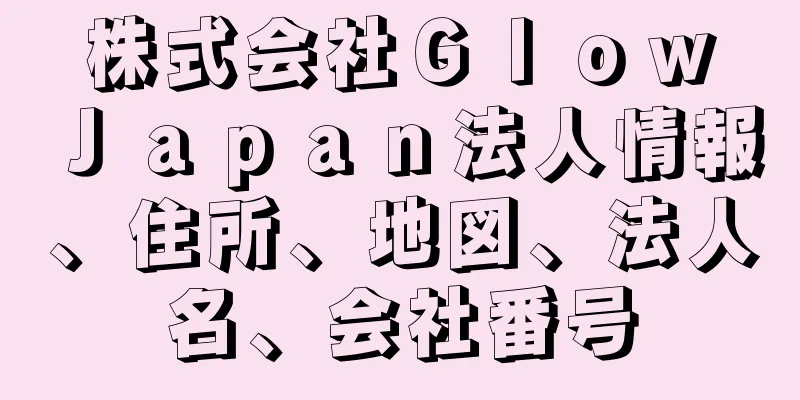 株式会社Ｇｌｏｗ　Ｊａｐａｎ法人情報、住所、地図、法人名、会社番号