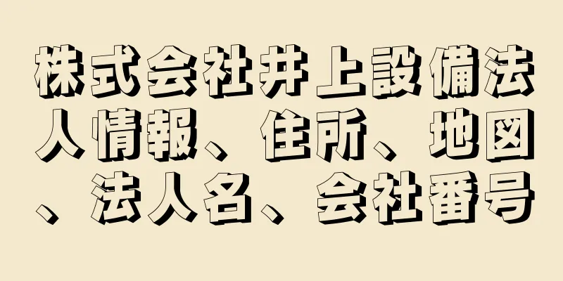 株式会社井上設備法人情報、住所、地図、法人名、会社番号