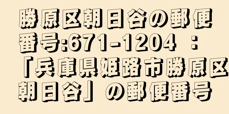 勝原区朝日谷の郵便番号:671-1204 ： 「兵庫県姫路市勝原区朝日谷」の郵便番号