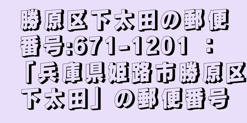 勝原区下太田の郵便番号:671-1201 ： 「兵庫県姫路市勝原区下太田」の郵便番号