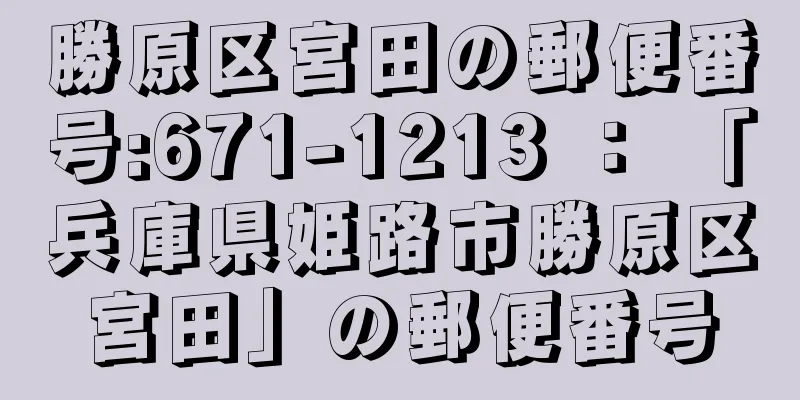 勝原区宮田の郵便番号:671-1213 ： 「兵庫県姫路市勝原区宮田」の郵便番号