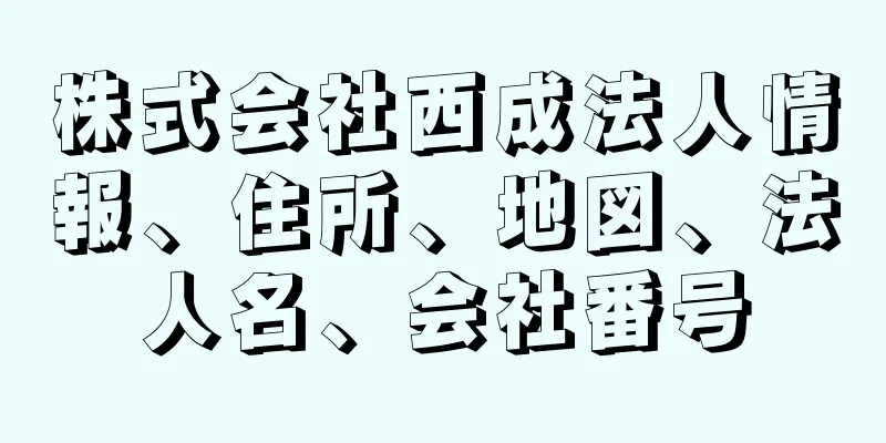 株式会社西成法人情報、住所、地図、法人名、会社番号