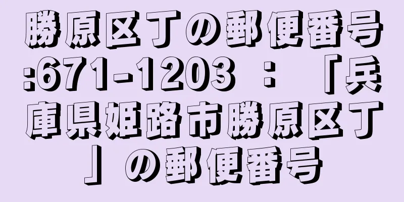 勝原区丁の郵便番号:671-1203 ： 「兵庫県姫路市勝原区丁」の郵便番号