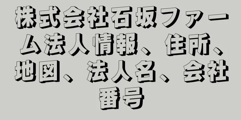 株式会社石坂ファーム法人情報、住所、地図、法人名、会社番号